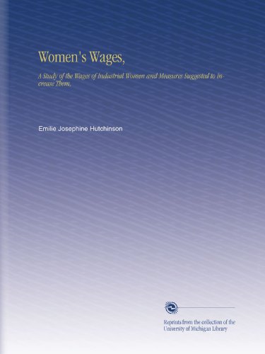 Women's Wages,: A Study of the Wages of Industrial Women and Measures Suggested to Increase Them,