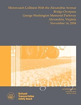 Highway Accident Report: Motorcoach Collision with the Alexandria Avenue Bridge Overpass, George Washington Memorial Parkway, Alexandria, Virginia, November 14, 2004