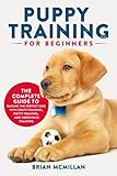 Puppy Training for Beginners: The Complete Guide to Raising the Perfect Dog with Crate Training,...