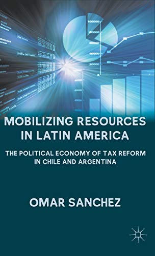Mobilizing Resources in Latin America: The Political Economy of Tax Reform in Chile and Argentina