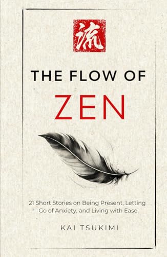 The Flow Of Zen: 21 Short Stories On Being Present, Letting Go Of Anxiety, And Living With Ease: 21 Short Stories On Being Present, Letting Go Of ... 