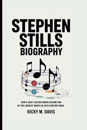 STEPHEN STILLS BIOGRAPHY: How a Quiet Guitar Genius Became One of the Loudest Voices in 20th Century Rock -  Independently published