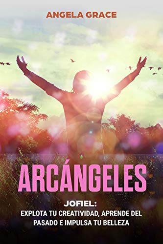 Arcángeles: Jofiel, Explota De Creatividad, Aprende Del Pasado y Aumenta tu Belleza (Spanish Editio Arcángeles: Jofiel, Explota De Creatividad, Aprende Del Pasado y Aumenta tu Belleza (Spanish Editio
