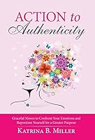 Action to Authenticity: Graceful Moves to Confront Your Emotions and Reposition Yourself for a Greater Purpose 1490864490 Book Cover