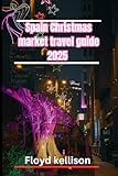 Spain Christmas market travel guide 2025: Discover Madrid, Barcelona, Seville, and beyond: The ultimate Christmas market adventure in Spain 2025
