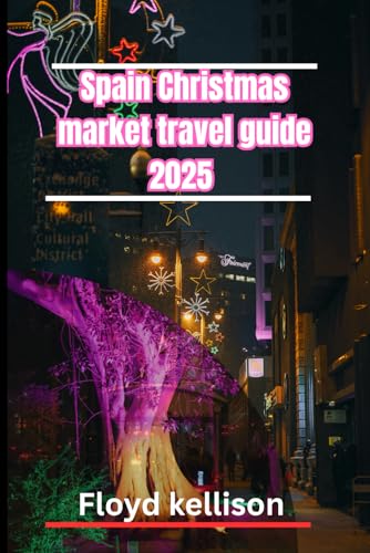 Spain Christmas market travel guide 2025: Discover Madrid, Barcelona, Seville, and beyond: The ultimate Christmas market adventure in Spain 2025