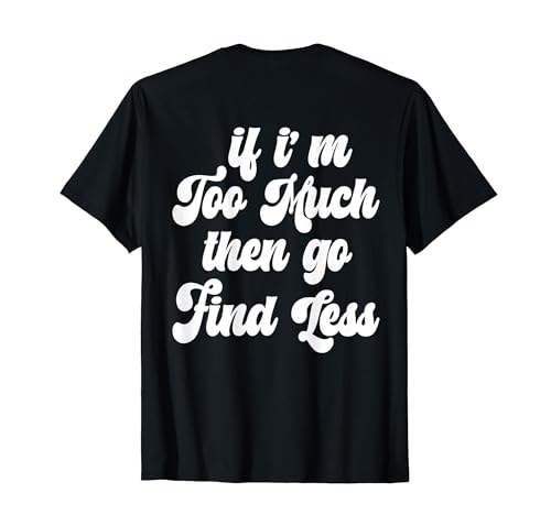 If I'm Too Much Then Go Find Less Funny Confident Statement T-Shirt