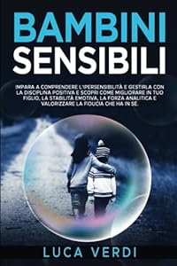 bambini sensibili: Educare e comprendere l'ipersensibilità con disciplina positiva per, migliorare e ottimizzare la stabilità emotiva, la forza analitica e valorizzare la fiducia in sé.