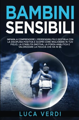 bambini sensibili: Educare e comprendere l’ipersensibilità con disciplina positiva per, migliorare e ottimizzare la stabilità emotiva, la forza analitica e valorizzare la fiducia in sé.
