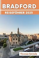 Bradford Reiseführer 2025: Der ultimative Reisebegleiter für unvergessliche Abenteuer, sehenswerte Attraktionen und versteckte Schätze vor Ort (German Edition) B0F5WYB26M Book Cover
