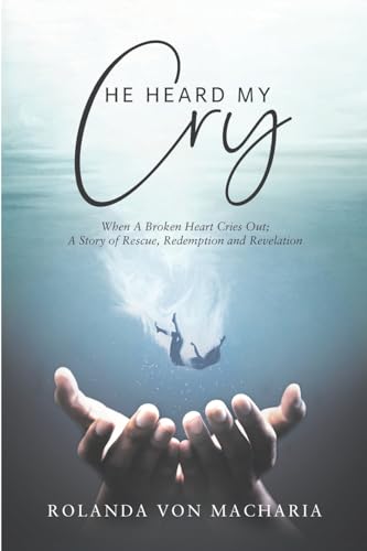 He Heard My Cry: When A Heart Cries Out; A Story of Rescue, Redemption and Revelation