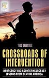 Crossroads of Intervention: Insurgency and Counterinsurgency Lessons from Central America (Praeger Security International)
