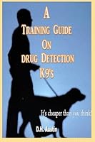 A Training Guide On Drug Detection K9's: It's cheaper than you think 1505216753 Book Cover
