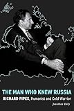 The Man Who Knew Russia: Richard Pipes, Humanist and Cold Warrior (Stanford–Hoover Series on Authoritarianism)