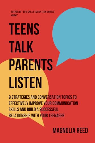 Teens Talk, Parents Listen: 9 Strategies and Conversation Topics to effectively improve your communication skills and build a successful relationship with your teenager