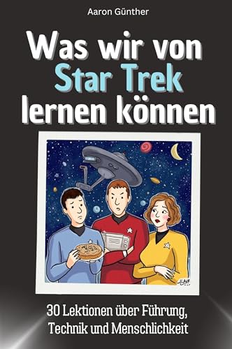 Was wir von Star Trek lernen können - Das perfekte Geschenk für Weihnachten und Geburtstag für Männer, Frauen und Teenager: 30 Lektionen über Führung, Technik und Menschlichkeit