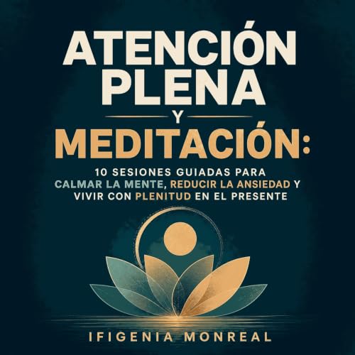 『Atenci&oacute;n plena y meditaci&oacute;n: 10 sesiones guiadas para calmar la mente, reducir la ansiedad y vivir con plenitu