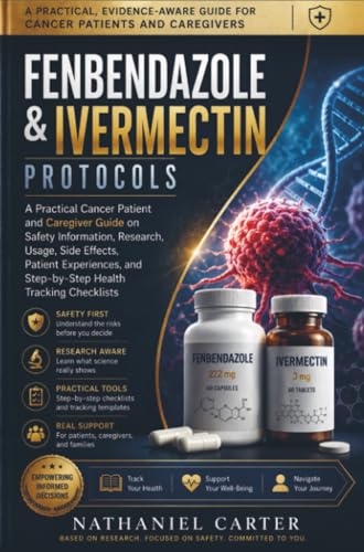 Fenbendazole & Ivermectin Protocols: A Practical Cancer Patient and Caregiver Guide on Safety Information, Research, Usage, Side Effects, Patient Experiences, and Step-by-Step Checklists
