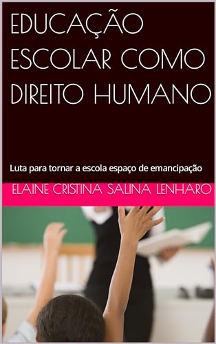 EDUCAÇÃO ESCOLAR COMO DIREITO HUMANO: Luta para tornar a escola espaço de emancipação