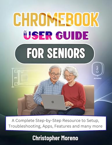 Chromebook User Guide For Seniors : A Complete Step-by-Step Resource to Setup, Troubleshooting, Apps, Features and many more