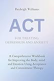 ACT FOR TREATING DEPRESSION AND ANXIETY: A Comprehensive Workbook for Improving the Body, Mind and Emotion Using Acceptance and Commitment Therapy (English Edition)