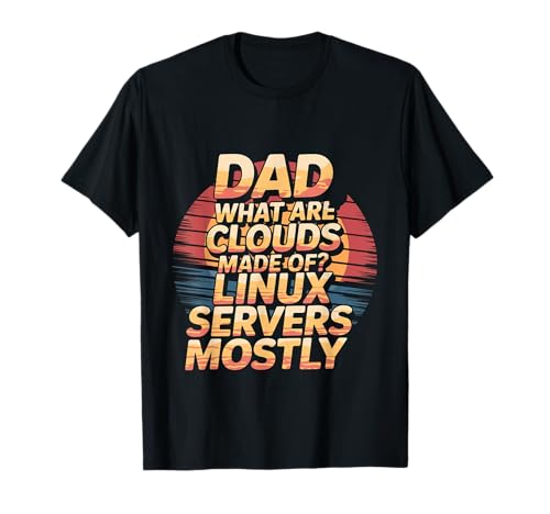 Dad, What Are Clouds Made Of, Linux Servers Mostly _ --- T-Shirt