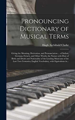 Pronouncing Dictionary of Musical Terms: Giving the Meaning, Derivation, and Pronunciation ... of Italian, German, French, and Other Words; the Names ... Musicians of the Last Two Centuries;...