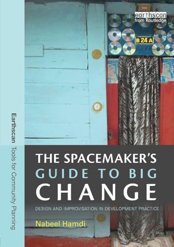 The Spacemaker's Guide to Big Change: Design and Improvisation in Development Practice (Earthscan Tools for Community Planning)