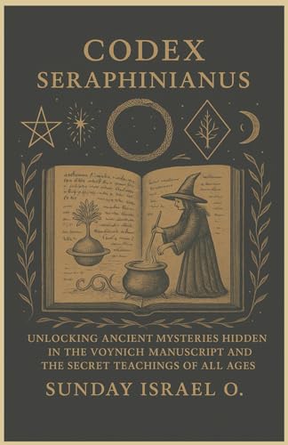 Codex Seraphinianus: Unlocking Ancient Mysteries Hidden In The Voynich Manuscript And The Secret Teachings Of All Ages