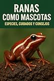 RANAS COMO MASCOTAS. ESPECIES, CUIDADOS Y CONSEJOS