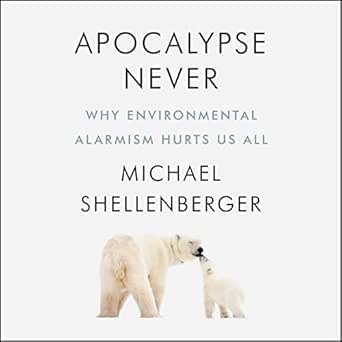 Apocalypse Never: Why Environmental Alarmism Hurts Us All