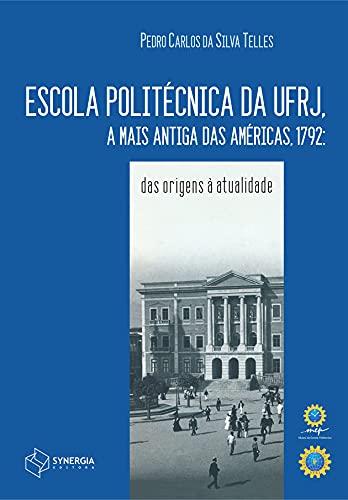Escola Politécnica da Ufrj, a Mais Antiga das Américas, 1792. Das Origens à Atualidade