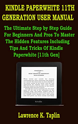 KINDLE PAPERWHITE 11TH GENERATION USER MANUAL: The Ultimate Step by Step Guide For Beginners And Pros To Master The Hidden Features Including Tips And Tricks Of Kindle Paperwhite [11th Gen]