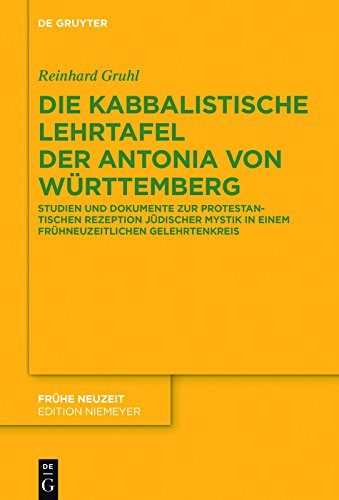 Die kabbalistische Lehrtafel der Antonia von Württemberg: Studien und Dokumente zur protestantischen Rezeption jüdischer Mystik in einem frühneuzeitlichen Gelehrtenkreis (Frühe Neuzeit 172)