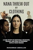 Nana Threw Out My Clothing: A Case Study of Emotional Rejection, Trauma, and Toxic Attachment with a Toxic Woman B0F6V6DSSY Book Cover