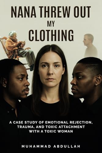 Nana Threw Out My Clothing: A Case Study of Emotional Rejection, Trauma, and Toxic Attachment with a Toxic Woman