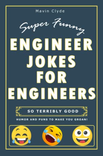 Super Funny Engineer Jokes For Engineers: So Terribly Good Humor and Puns To Make You Groan (Super Funny Jokes Collection)