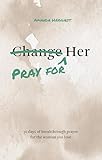 Pray for Her: 30 days of breakthrough prayer for the woman you love (Prayer Devotional for Couples, Christian Wedding Gift, Prayer Book for Husband and Wife, Christian Marriage Gift)
