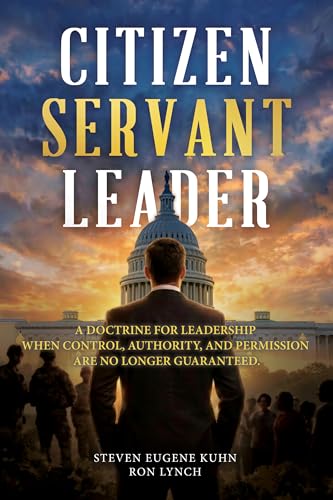  Citizen Servant Leader: A DOCTRINE FOR LEADERSHIP WHEN CONTROL, AUTHORITY, AND PERMISSION ARE NO LONGER GUARANTE (English Edition)