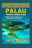 PALAU TRAVEL GUIDE 2025: Explore Culture, Nature, and Adventure in the Pacific