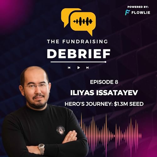 The Fundraising Debrief (Ep. 8): Iliyas Issatayev (Hero's Journey $1.3M Seed)