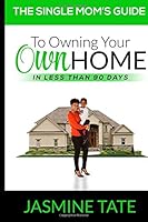 The Single Mom's Guide to Owning Your Own Home in Less Than 90 Days: Stop Renting or living with Family Members or Friends with this Step by Step Guide to Owning Your Own Home 172565864X Book Cover