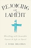 Rejoicing in Lament: Wrestling with Incurable Cancer and Life in Christ