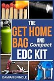 The Get Home Bag and Compact EDC Kit: How to Assemble a Complete Bag with Better Gear for Half the Price of Other Bags (The Survival Collection)