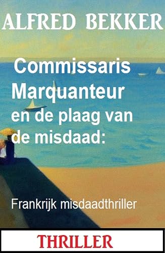 Commissaris Marquanteur en de plaag van de misdaad: Frankrijk misdaadthriller (Dutch Edition) - Bekker, Alfred