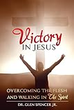 Victory In Jesus: Overcoming The Flesh and Walking In The Spirit