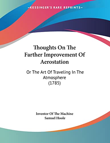 Thoughts On The Farther Improvement Of Aerostation: Or The Art Of Traveling In The Atmosphere (1785)