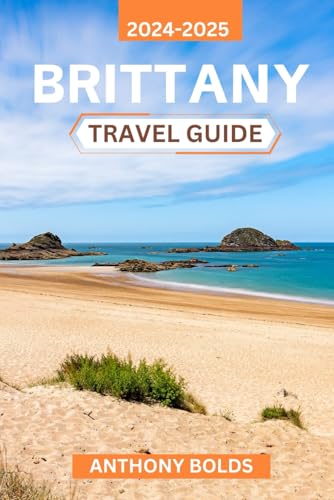 Brittany Travel Guide 2024-2025: Discover the Rich Culture, Scenic Coastlines, and Timeless Traditions of France's Most Enchanting Region, Packed with Local Insights and Unique Experiences