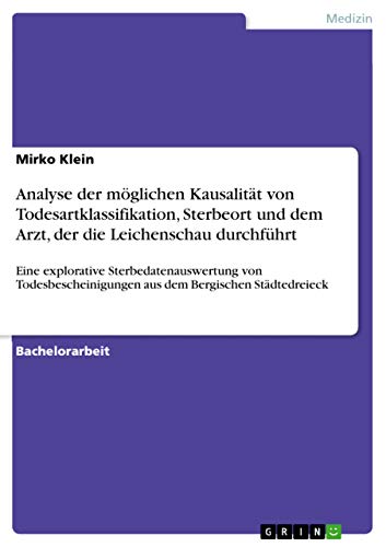 Analyse der möglichen Kausalität von Todesartklassifikation, Sterbeort und dem Arzt, der die Leichenschau durchführt: Eine explorative ... dem Bergischen Städtedreieck (German Edition)