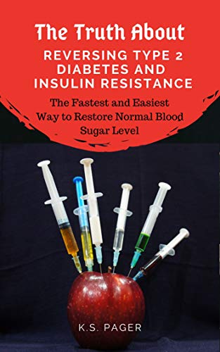 The Truth About Reversing Type 2 Diabetes And Insulin Resistance: The Fastest and Easiest Way to Restore Normal Blood Sugar Level (Blood Sugar Control Book 1)